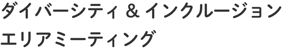 ダイバーシティ&インクルージョンエリアミーティング