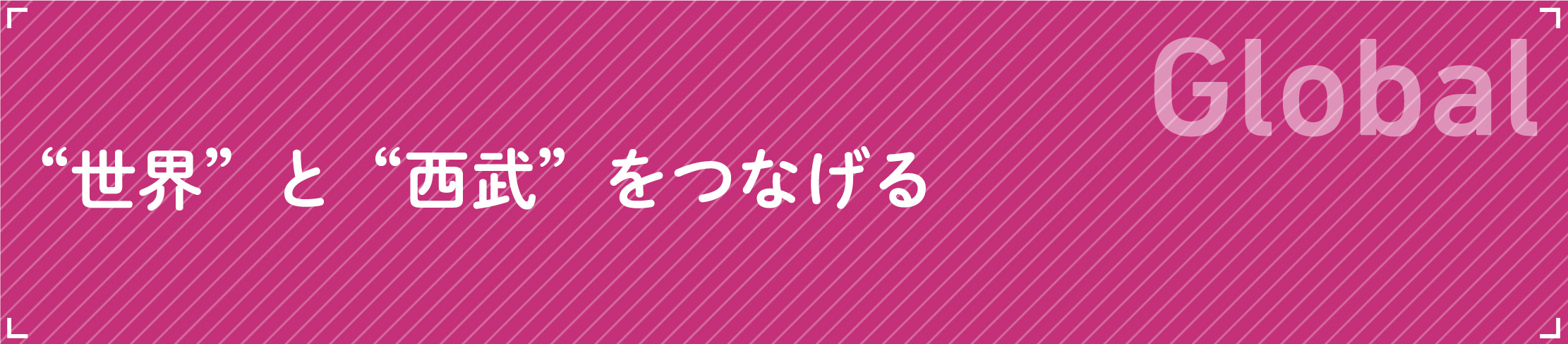 Global“世界”と“西武”をつなげる