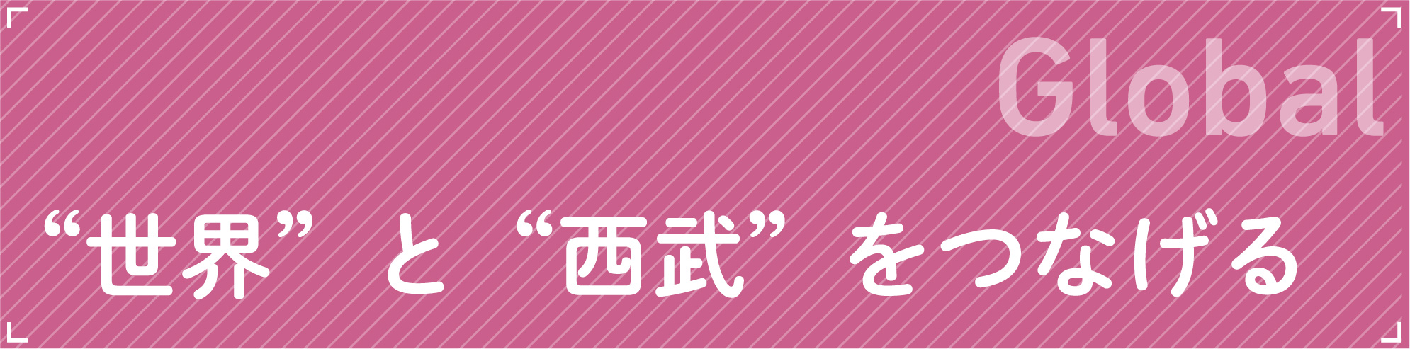 Global“世界”と“西武”をつなげる